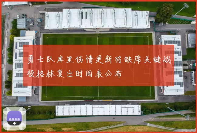 勇士队库里伤情更新将缺席关键战役格林复出时间表公布