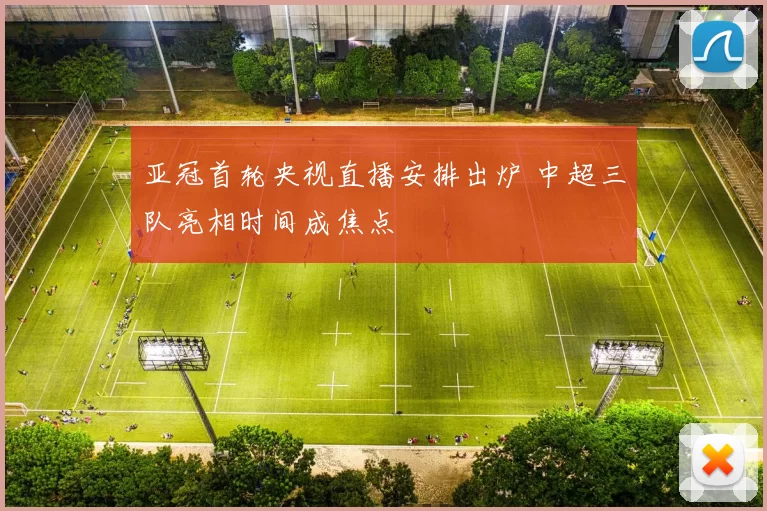 亚冠首轮央视直播安排出炉 中超三队亮相时间成焦点