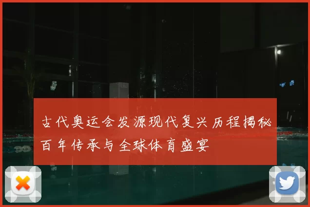 古代奥运会发源现代复兴历程揭秘百年传承与全球体育盛宴