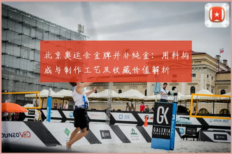 北京奥运会金牌并非纯金：用料构成与制作工艺及收藏价值解析