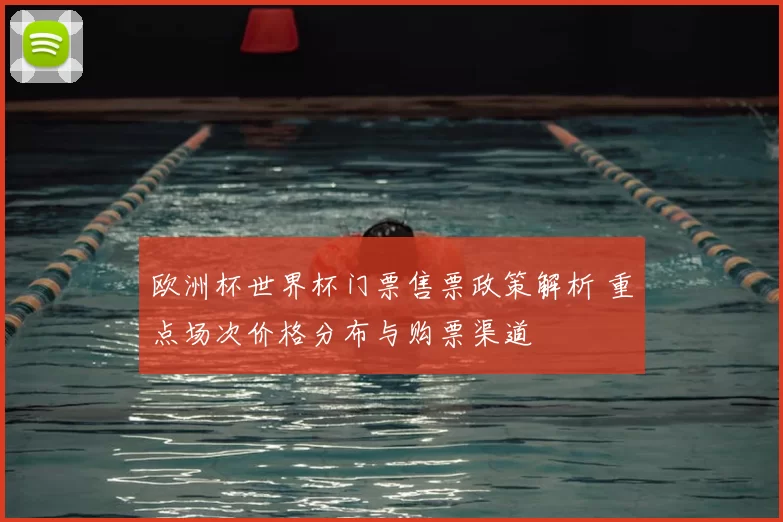 欧洲杯世界杯门票售票政策解析 重点场次价格分布与购票渠道
