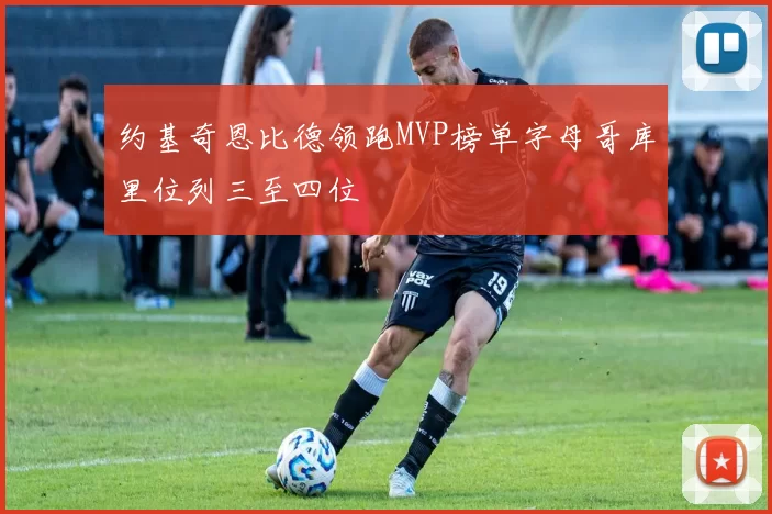 约基奇恩比德领跑MVP榜单字母哥库里位列三至四位