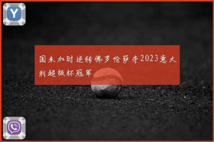 国米加时逆转佛罗伦萨夺2023意大利超级杯冠军