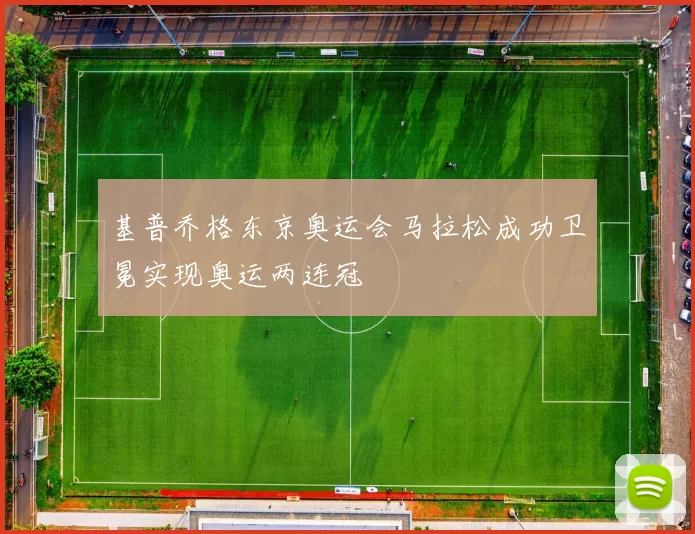 基普乔格东京奥运会马拉松成功卫冕实现奥运两连冠